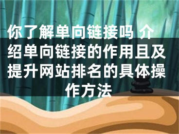 你了解單向鏈接嗎 介紹單向鏈接的作用且及提升網(wǎng)站排名的具體操作方法