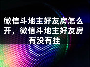 微信斗地主好友房怎么開，微信斗地主好友房有沒有掛