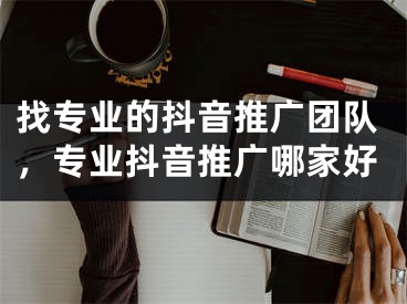 找專業(yè)的抖音推廣團(tuán)隊(duì)，專業(yè)抖音推廣哪家好