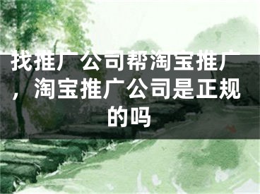 找推廣公司幫淘寶推廣，淘寶推廣公司是正規(guī)的嗎