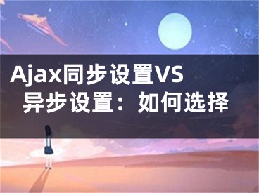 Ajax同步設(shè)置VS異步設(shè)置：如何選擇