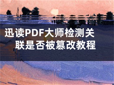 迅讀PDF大師檢測(cè)關(guān)聯(lián)是否被篡改教程