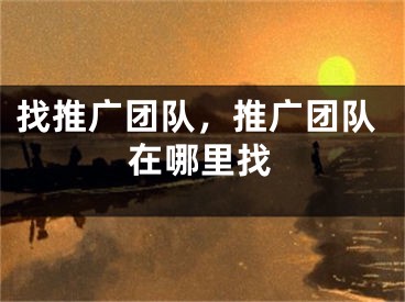 找推廣團(tuán)隊(duì)，推廣團(tuán)隊(duì)在哪里找