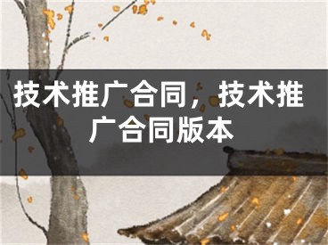 技術(shù)推廣合同，技術(shù)推廣合同版本