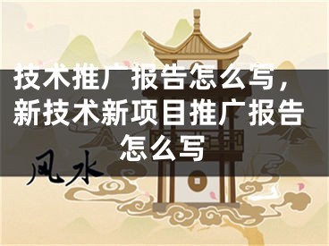 技術(shù)推廣報(bào)告怎么寫，新技術(shù)新項(xiàng)目推廣報(bào)告怎么寫