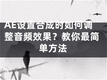 AE設置合成時如何調(diào)整音頻效果？教你最簡單方法