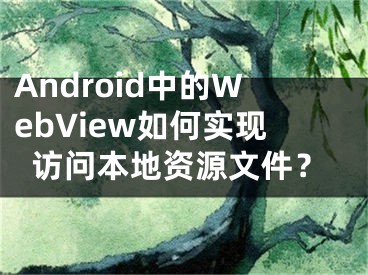 Android中的WebView如何實現(xiàn)訪問本地資源文件？