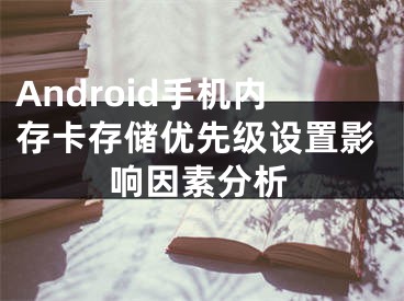 Android手機(jī)內(nèi)存卡存儲(chǔ)優(yōu)先級設(shè)置影響因素分析