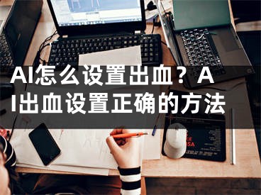 AI怎么設(shè)置出血？AI出血設(shè)置正確的方法