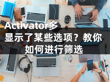 Activator多顯示了某些選項(xiàng)？教你如何進(jìn)行篩選