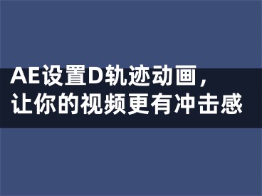 AE設(shè)置D軌跡動(dòng)畫，讓你的視頻更有沖擊感