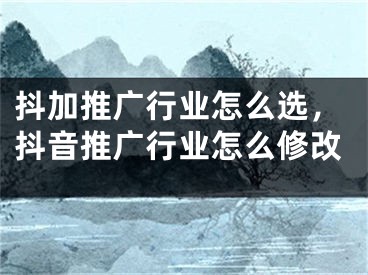 抖加推廣行業(yè)怎么選，抖音推廣行業(yè)怎么修改