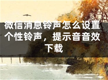 微信消息鈴聲怎么設(shè)置個性鈴聲，提示音音效下載