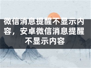 微信消息提醒不顯示內(nèi)容，安卓微信消息提醒不顯示內(nèi)容