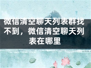 微信清空聊天列表群找不到，微信清空聊天列表在哪里