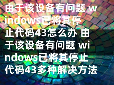 由于該設(shè)備有問題 windows已將其停止代碼43怎么辦 由于該設(shè)備有問題 windows已將其停止代碼43多種解決方法