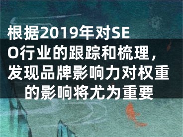 根據(jù)2019年對SEO行業(yè)的跟蹤和梳理，發(fā)現(xiàn)品牌影響力對權(quán)重的影響將尤為重要