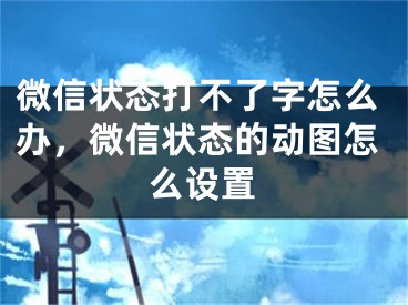 微信狀態(tài)打不了字怎么辦，微信狀態(tài)的動圖怎么設(shè)置