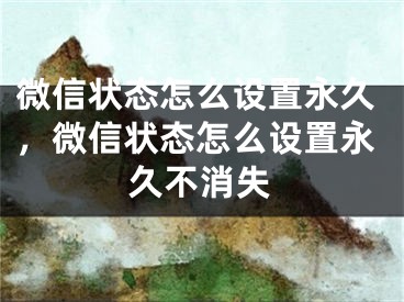 微信狀態(tài)怎么設(shè)置永久，微信狀態(tài)怎么設(shè)置永久不消失