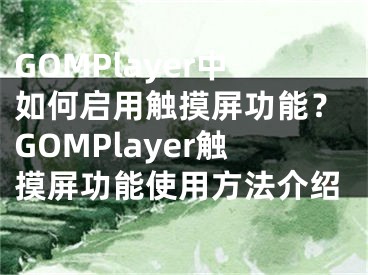 GOMPlayer中如何啟用觸摸屏功能？GOMPlayer觸摸屏功能使用方法介紹