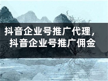 抖音企業(yè)號推廣代理，抖音企業(yè)號推廣傭金