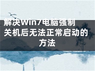 解決Win7電腦強(qiáng)制關(guān)機(jī)后無(wú)法正常啟動(dòng)的方法