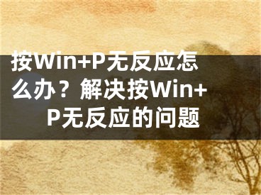 按Win+P無反應(yīng)怎么辦？解決按Win+P無反應(yīng)的問題