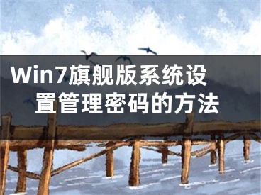 Win7旗艦版系統(tǒng)設(shè)置管理密碼的方法