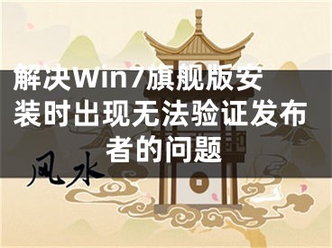 解決Win7旗艦版安裝時出現(xiàn)無法驗證發(fā)布者的問題