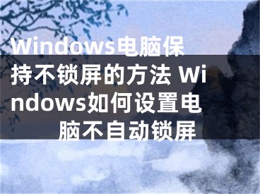 Windows電腦保持不鎖屏的方法 Windows如何設置電腦不自動鎖屏