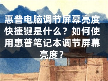 惠普電腦調(diào)節(jié)屏幕亮度快捷鍵是什么？如何使用惠普筆記本調(diào)節(jié)屏幕亮度？