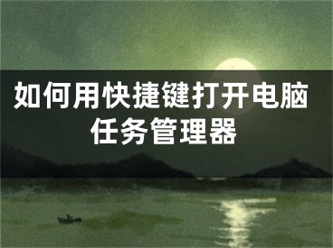 如何用快捷鍵打開電腦任務(wù)管理器