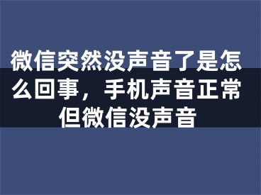 微信突然沒聲音了是怎么回事，手機聲音正常但微信沒聲音