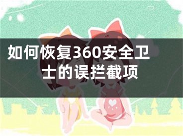 如何恢復(fù)360安全衛(wèi)士的誤攔截項(xiàng)