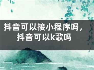 抖音可以接小程序嗎，抖音可以k歌嗎