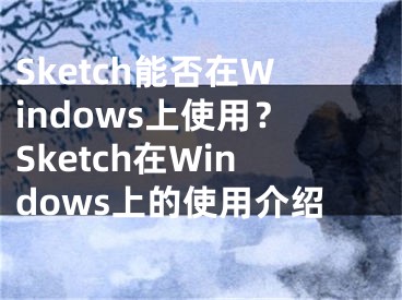 Sketch能否在Windows上使用？Sketch在Windows上的使用介紹