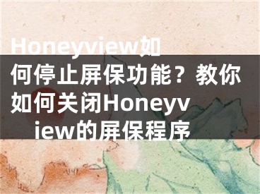 Honeyview如何停止屏保功能？教你如何關(guān)閉Honeyview的屏保程序