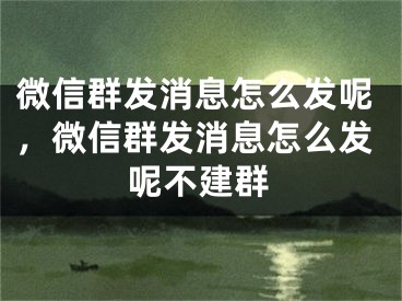 微信群發(fā)消息怎么發(fā)呢，微信群發(fā)消息怎么發(fā)呢不建群