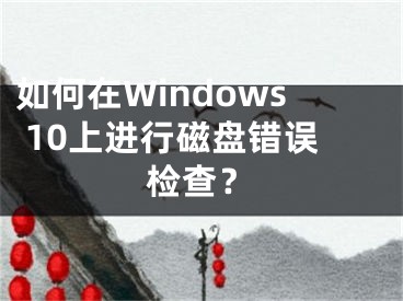 如何在Windows 10上進(jìn)行磁盤錯(cuò)誤檢查？