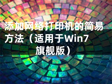 添加網(wǎng)絡打印機的簡易方法（適用于Win7旗艦版）