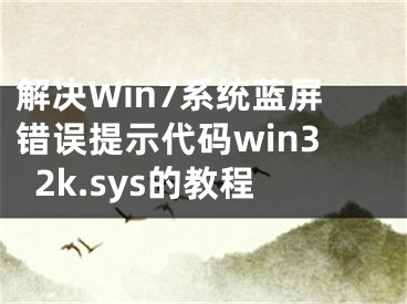 解決Win7系統(tǒng)藍(lán)屏錯(cuò)誤提示代碼win32k.sys的教程