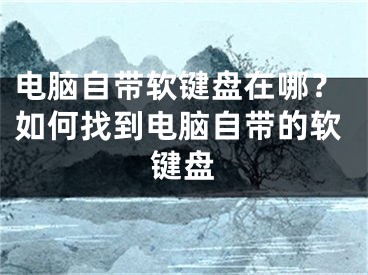 電腦自帶軟鍵盤在哪？如何找到電腦自帶的軟鍵盤