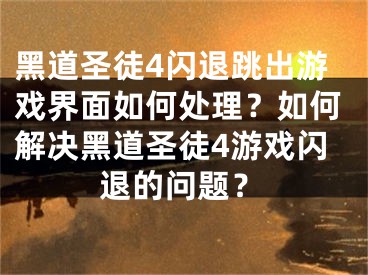 黑道圣徒4閃退跳出游戲界面如何處理？如何解決黑道圣徒4游戲閃退的問題？