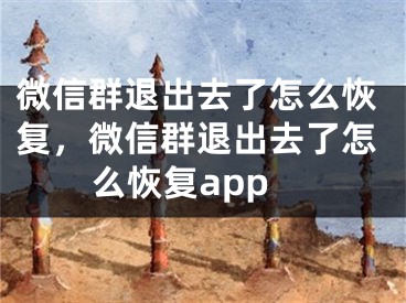 微信群退出去了怎么恢復(fù)，微信群退出去了怎么恢復(fù)app