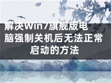 解決Win7旗艦版電腦強(qiáng)制關(guān)機(jī)后無(wú)法正常啟動(dòng)的方法