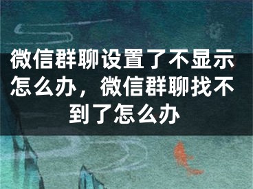 微信群聊設(shè)置了不顯示怎么辦，微信群聊找不到了怎么辦