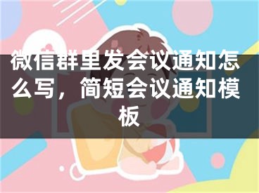 微信群里發(fā)會議通知怎么寫，簡短會議通知模板