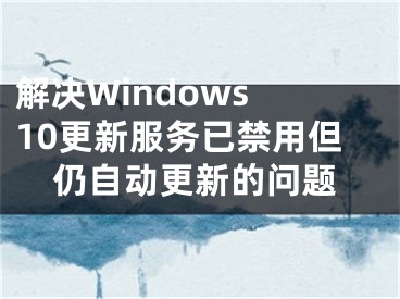 解決Windows 10更新服務(wù)已禁用但仍自動更新的問題