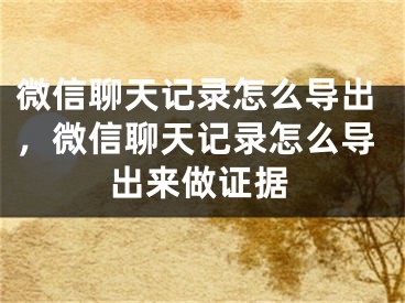 微信聊天記錄怎么導(dǎo)出，微信聊天記錄怎么導(dǎo)出來做證據(jù)