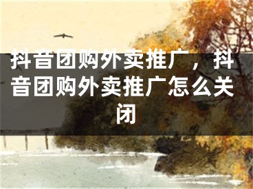 抖音團(tuán)購(gòu)?fù)赓u推廣，抖音團(tuán)購(gòu)?fù)赓u推廣怎么關(guān)閉